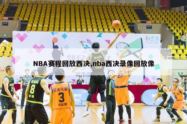 NBA赛程回放西决,nba西决录像回放像