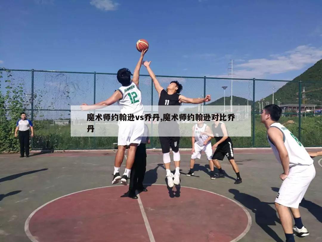 魔术师约翰逊vs乔丹,魔术师约翰逊对比乔丹