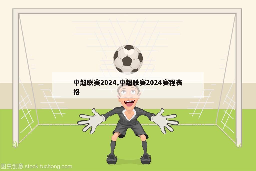 中超联赛2024,中超联赛2024赛程表格