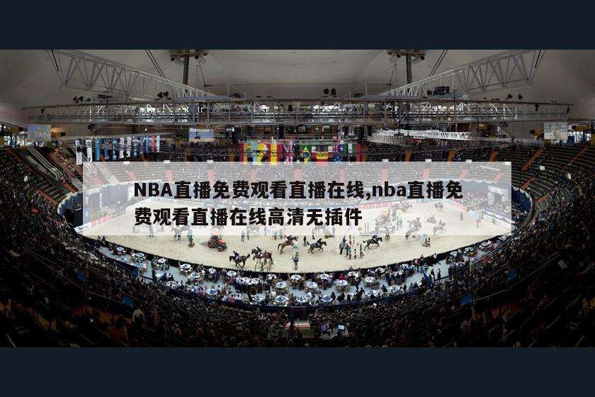 NBA直播免费观看直播在线,nba直播免费观看直播在线高清无插件