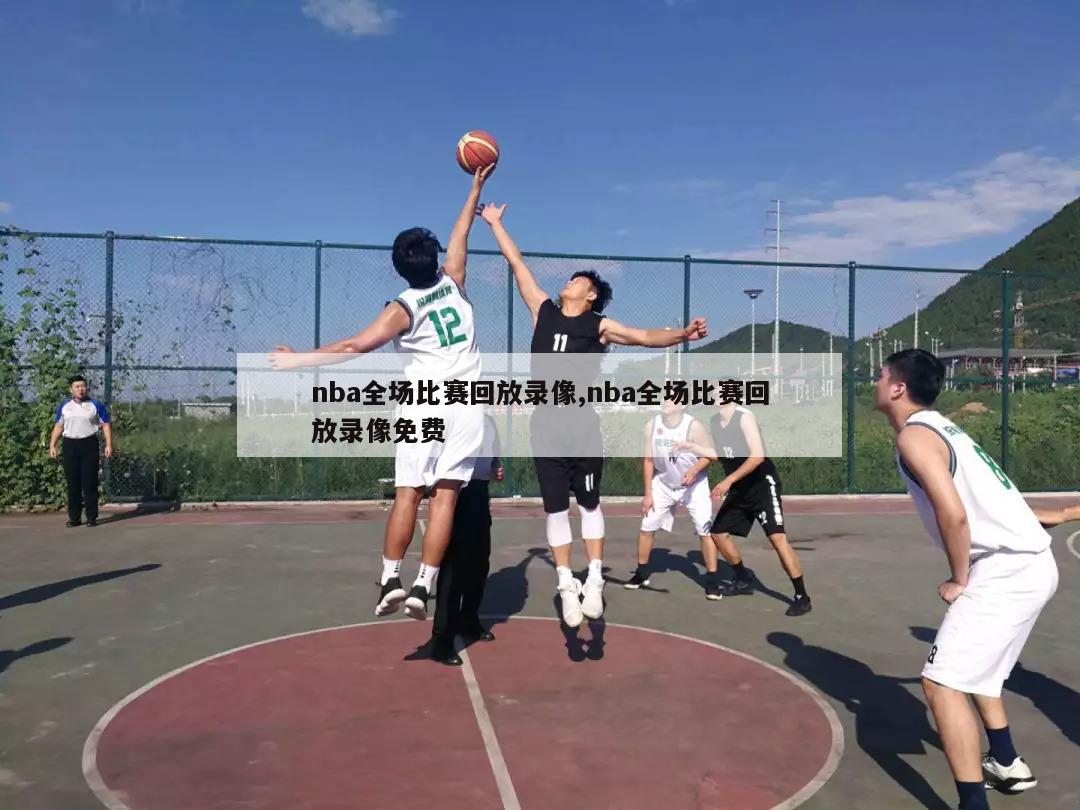 nba全场比赛回放录像,nba全场比赛回放录像免费