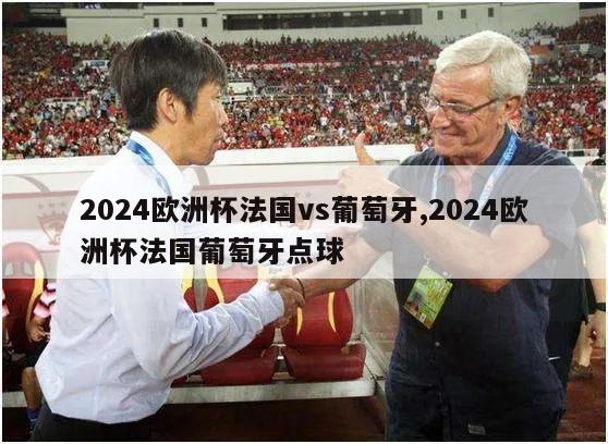 2024欧洲杯法国vs葡萄牙,2024欧洲杯法国葡萄牙点球