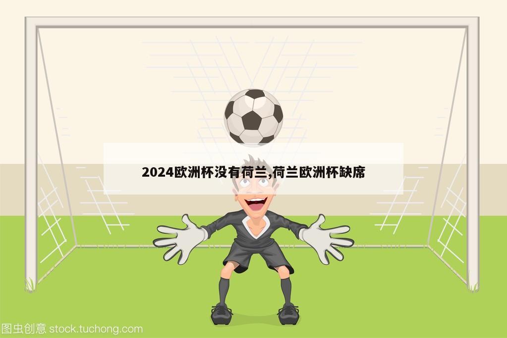 2024欧洲杯没有荷兰,荷兰欧洲杯缺席