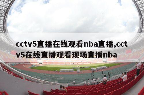 cctv5直播在线观看nba直播,cctv5在线直播观看现场直播nba