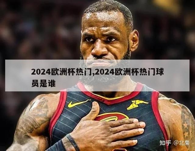 2024欧洲杯热门,2024欧洲杯热门球员是谁