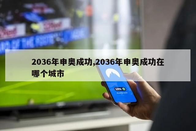 2036年申奥成功,2036年申奥成功在哪个城市