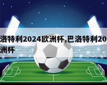 巴洛特利2024欧洲杯,巴洛特利2020欧洲杯