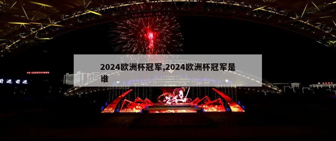 2024欧洲杯冠军,2024欧洲杯冠军是谁