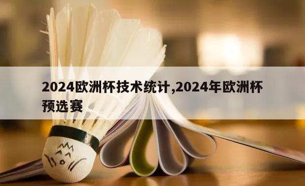 2024欧洲杯技术统计,2024年欧洲杯预选赛