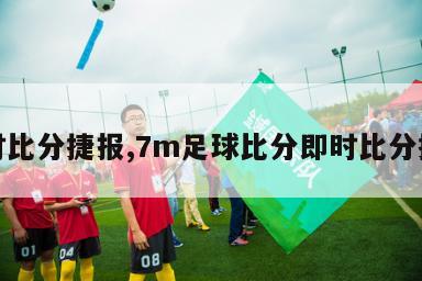 即时比分捷报,7m足球比分即时比分捷报