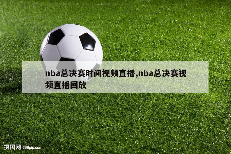 nba总决赛时间视频直播,nba总决赛视频直播回放