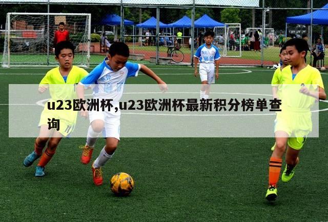 u23欧洲杯,u23欧洲杯最新积分榜单查询