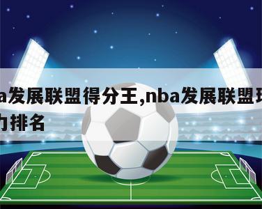 nba发展联盟得分王,nba发展联盟球员实力排名