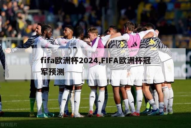 fifa欧洲杯2024,FIFA欧洲杯冠军预测