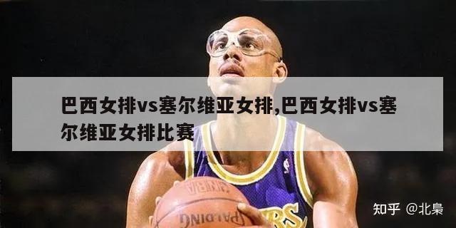 巴西女排vs塞尔维亚女排,巴西女排vs塞尔维亚女排比赛