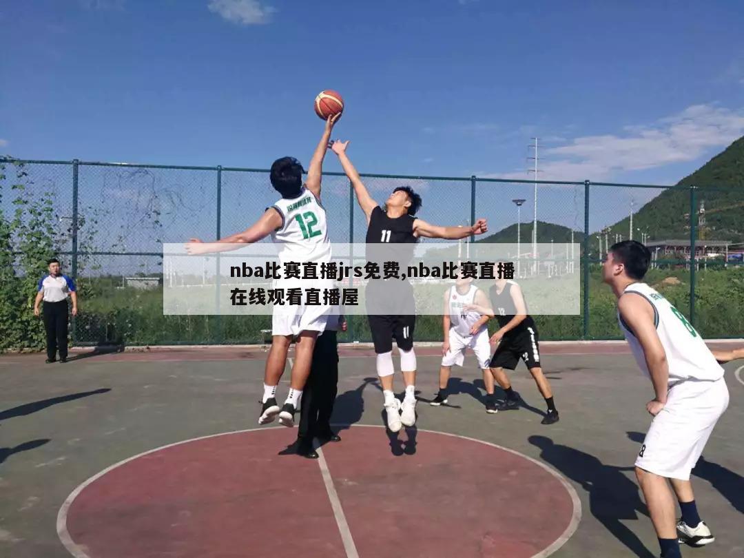 nba比赛直播jrs免费,nba比赛直播在线观看直播屋