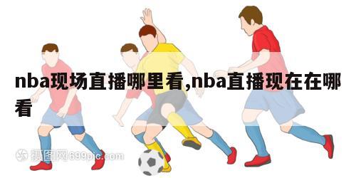 nba现场直播哪里看,nba直播现在在哪看