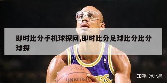 即时比分手机球探网,即时比分足球比分比分球探