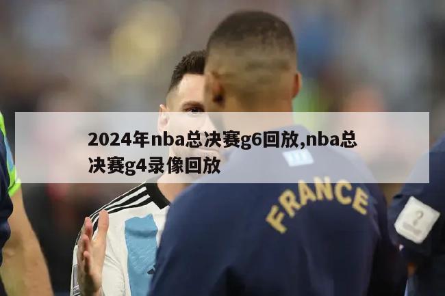 2024年nba总决赛g6回放,nba总决赛g4录像回放