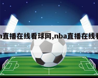 nba直播在线看球网,nba直播在线看球吧