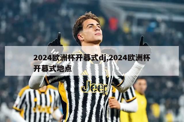 2024欧洲杯开幕式dj,2024欧洲杯开幕式地点