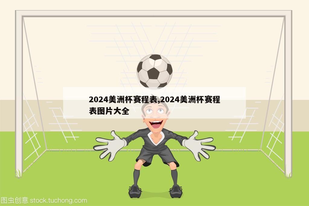 2024美洲杯赛程表,2024美洲杯赛程表图片大全