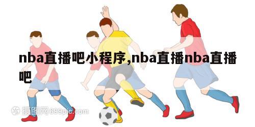 nba直播吧小程序,nba直播nba直播吧