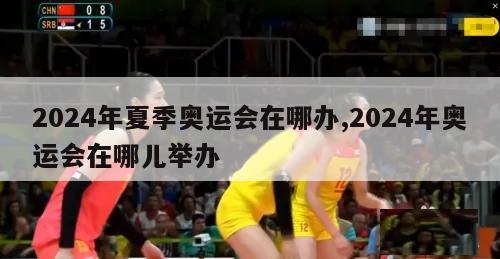 2024年夏季奥运会在哪办,2024年奥运会在哪儿举办