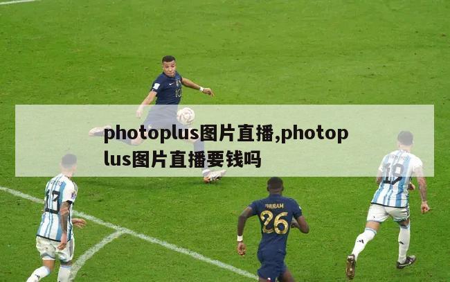 photoplus图片直播,photoplus图片直播要钱吗