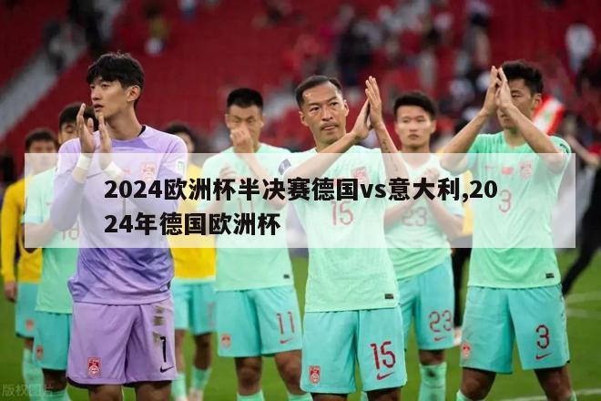 2024欧洲杯半决赛德国vs意大利,2024年德国欧洲杯