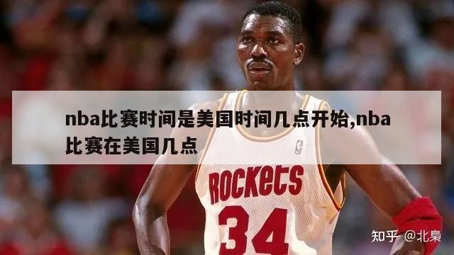 nba比赛时间是美国时间几点开始,nba比赛在美国几点