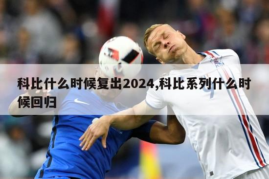 科比什么时候复出2024,科比系列什么时候回归