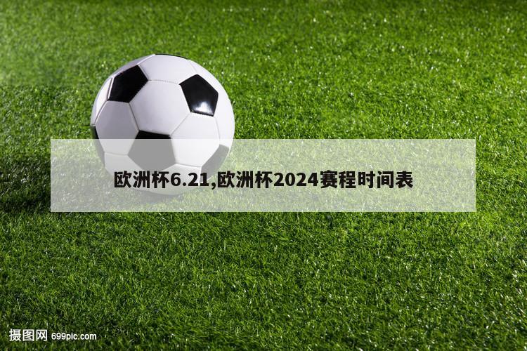 欧洲杯6.21,欧洲杯2024赛程时间表